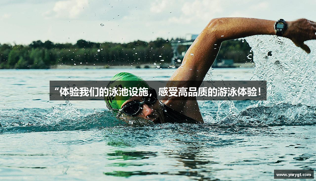 “体验我们的泳池设施，感受高品质的游泳体验！”